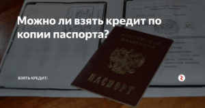 Можно ли взять кредит по ксерокопии паспорта